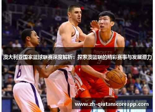 澳大利亚国家篮球联赛深度解析：探索澳篮联的精彩赛事与发展潜力