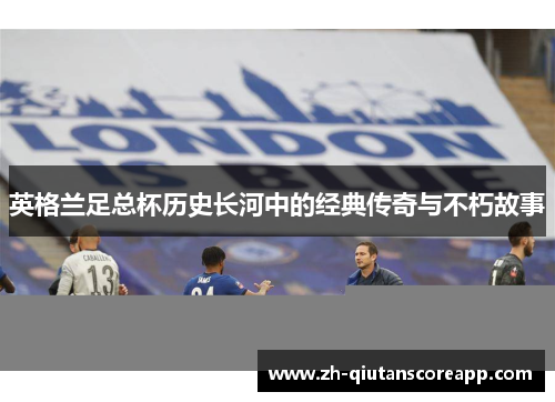 英格兰足总杯历史长河中的经典传奇与不朽故事