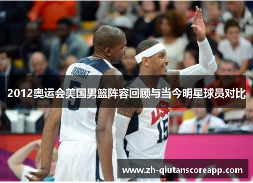 2012奥运会美国男篮阵容回顾与当今明星球员对比
